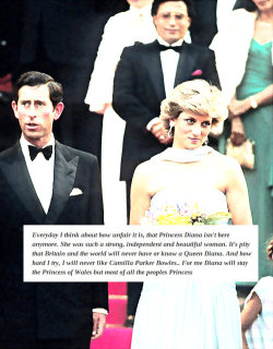 charles-diana-confessions:  Everyday I think about how unfair it is, that Princess Diana isn’t here anymore. She was such a strong, independent and beautiful woman. It’s pity that Britain and the world will never have or know a Queen Diana. And how