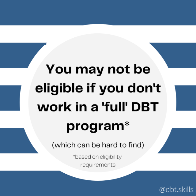 You may not be eligible if you don't work in a 'full' DBT program, which can be hard to find. Based on eligibility requirements.