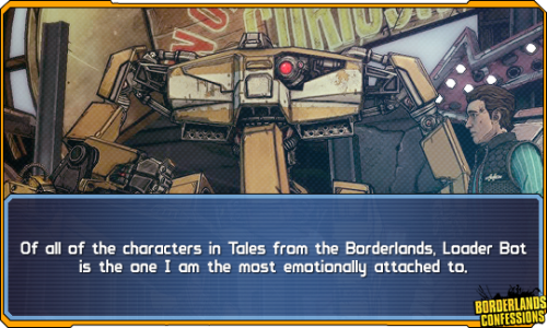 borderlands-confessions:  “Of all of the characters in Tales from the Borderlands, Loader Bot is the one I am the most emotionally attached to.“  