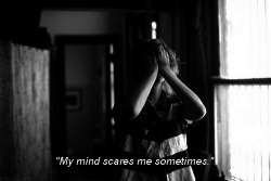 psychotic&ndash;paradise:  daily-stranger:  My mind scares me all the time.  -