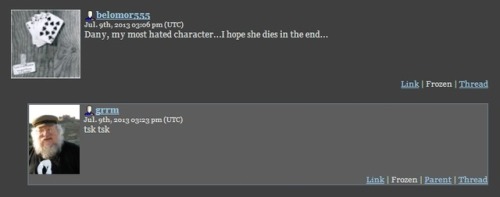 oadara:  Belomor555: Dany, my most hated character…I hope she dies in the end…  GRRM: 