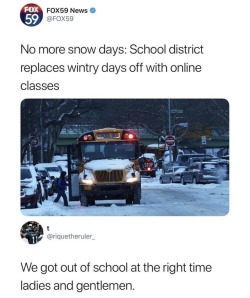 clophalla: squeeful:  thelibrarina: And the children with no internet access at home do…what? You can mandate online classes when you make high speed internet a public utility.  Until then, fuck off and give them their snow days.  &gt;Complains that