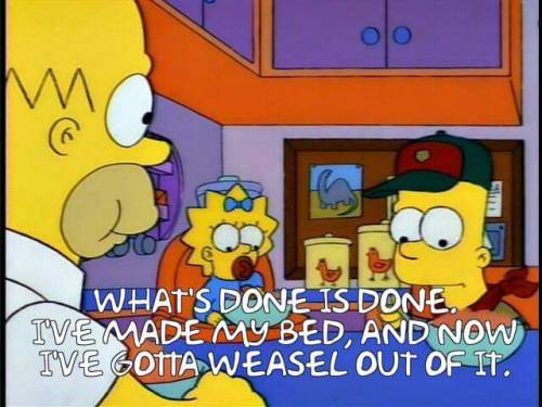 springfieldstills: wes-is-awesome:Sound advice from Homer Simpson. Weaseling out of things is what s