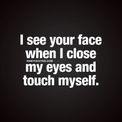 kinkyquotes:  I see your face when I close