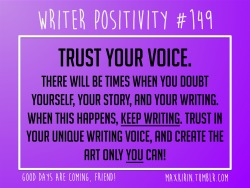 maxkirin:  + DAILY WRITER POSITIVITY +  #149 Trust Your Voice. There will be times when you doubt yourself, your story, and your writing. When this happens, KEEP WRITING. Trust in your unique writing voice, and create the art only YOU can!   Want more