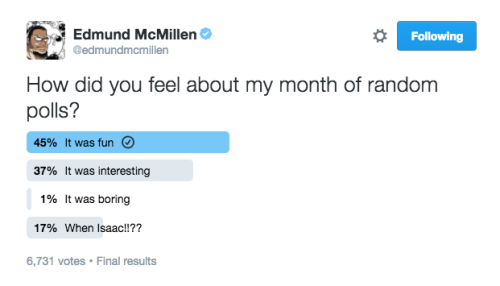 it was interesting
i did these polls as a weird social art project based on weird questions that came up in my group of friends.
they were fun to do and i actually learned a bit from it.
i kinda wish i didnt answer them all though, but it was the...