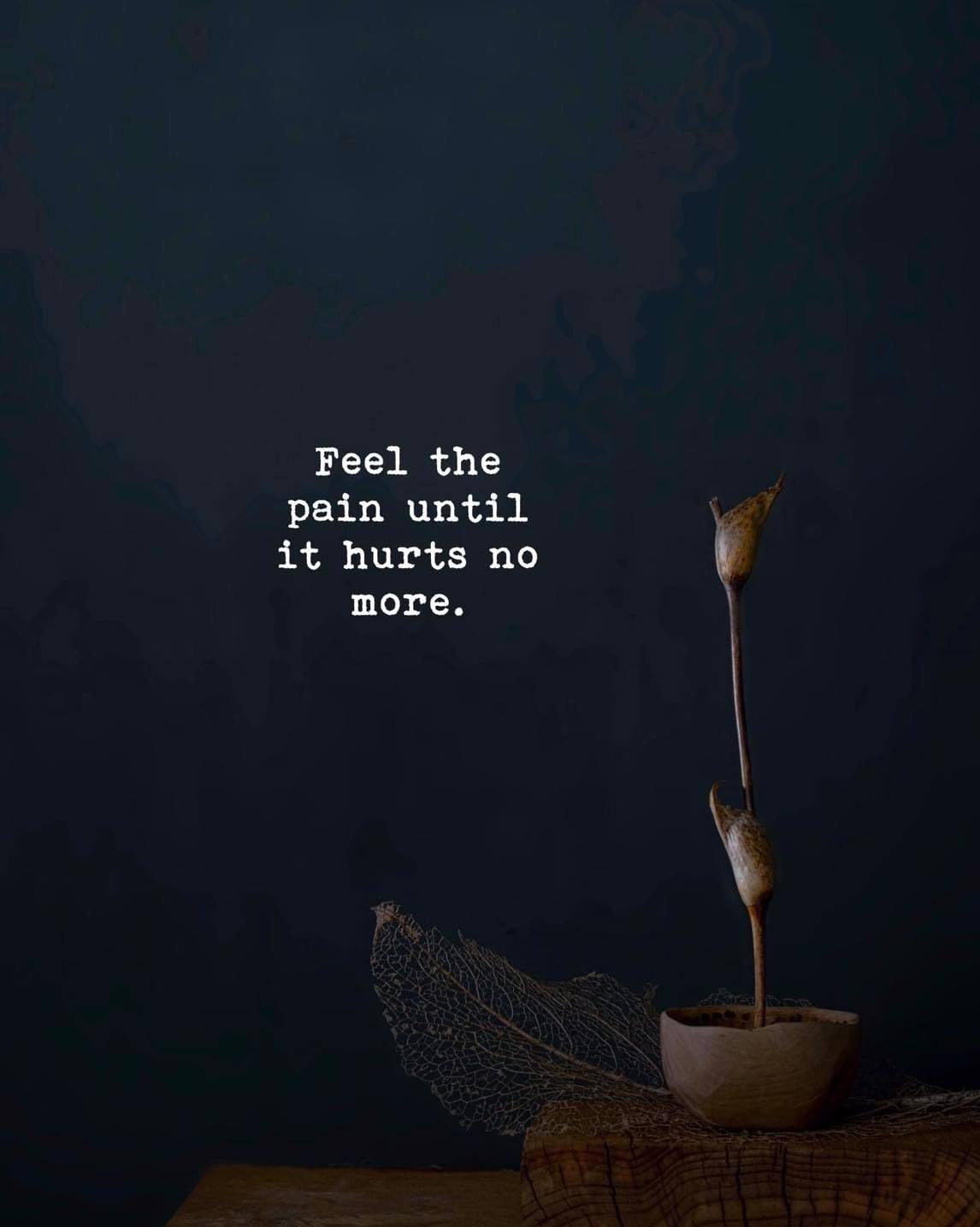 Quotes 'nd Notes - Feel the pain until it hurts no more.