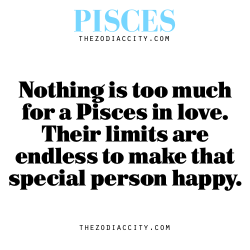 zodiaccity:  Zodiac Pisces facts — Nothing is too much for a Pisces in love. Their limits are endless to make that special person happy.  supremepariah my favorite Pisces :)