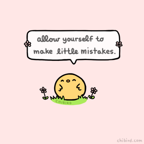 chibird: You can’t be so hard on yourself for the little things- everyone makes mistakes, and 