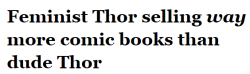 salon:Remember last summer, when a bunch of sexist trolls freaked out after Marvel announced that the superhero Thor would be a woman in the rebooted comic book series? Yes, well, those trolls have absolutely not been vindicated, according to sales data