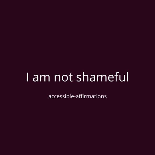 [ID: A dark purple background with white text that says “I am not shameful.” Below that is smaller t