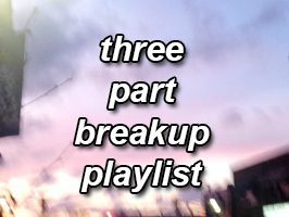 caluimhood:  a three part breakup playlist (10 songs each), for the three stages