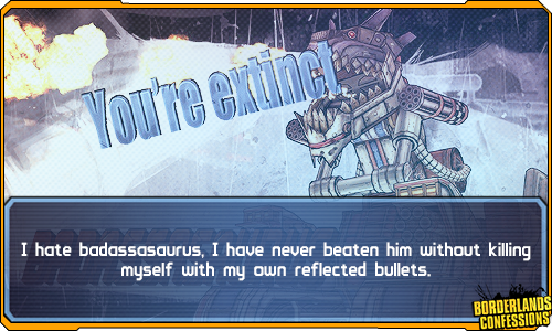 borderlands-confessions:  &ldquo;I hate badassasaurus, I have never beaten him
