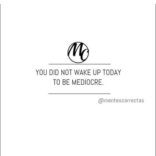 No despertaste hoy, para ser mediocre. #mentescorrectas