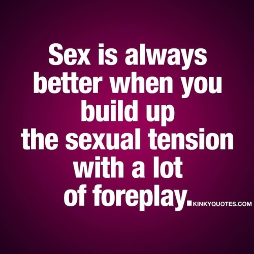 kinkyquotes: Sex is always better when you build up the sexual tension with a lot of foreplay. like 