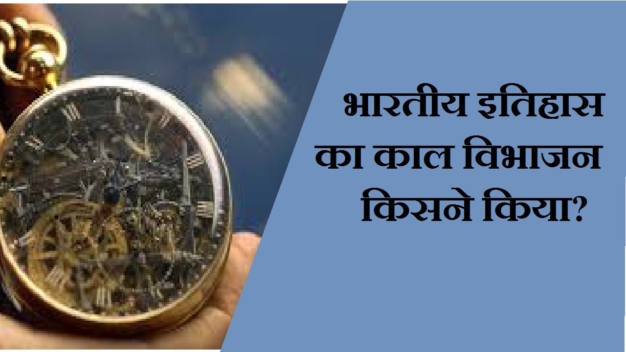 भारतीय इतिहास का काल विभाजन किसने किया, भारत के इतिहास को कितने काल खंडों में बांटा गया है,     भारत का प्राचीन काल का परिचय,     भारत का मध्यकाल का परिचय,     भारत का आधुनिक काल, ब्रिटिश भारत के इतिहास का जनक कौन है, भारतीय इतिहास किसने लिखा था,