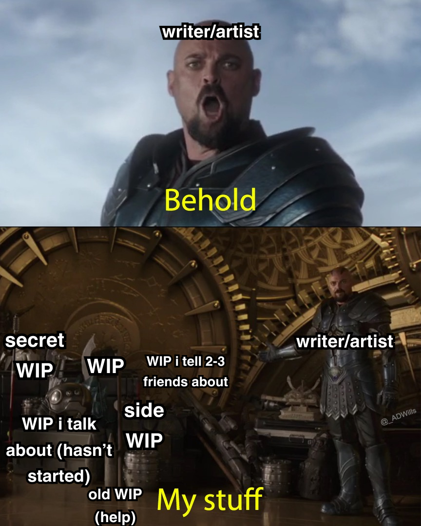 a meme  top panel is skurge from thor ragnarok labelled as "writer/artist" declaring "behold"  bottom panel "writer/artist" says "my stuff" and presents a bunch of cluttered things all labelled in the following order: secret WIP, WIP, WIP i tell 2-3 friends about, WIP i talk about (hasn't started), old WIP (help), side WIP