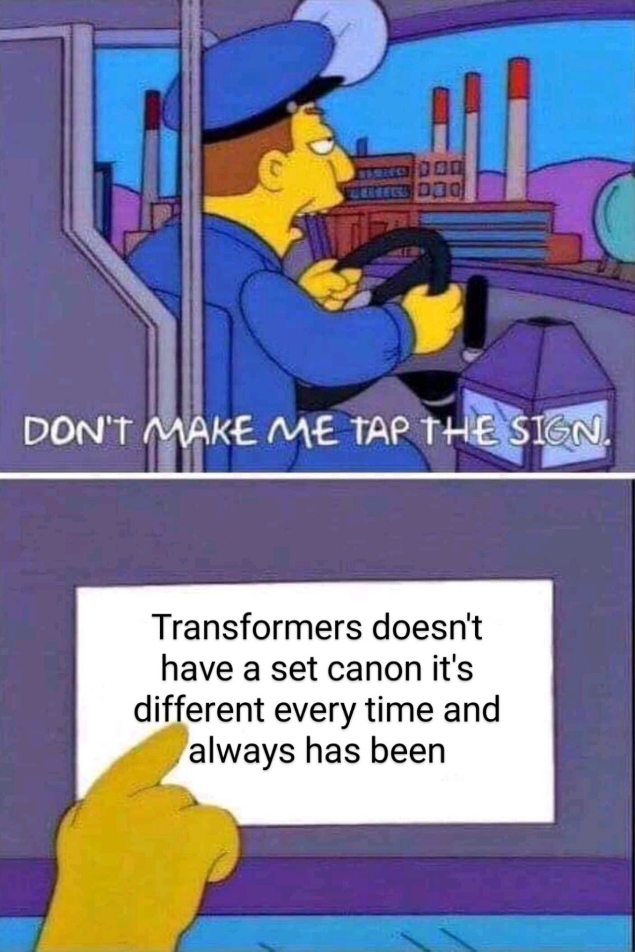 The 'don't make me tap the sign' Simpsons meme. The sign the driver is tapping a sign which reads 'Transformers doesn't have a set canon it's different every time and always has been'.