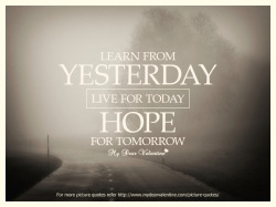 mydearvalentin:  Learn from yesterday, live for today, hope for tomorrow.