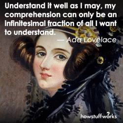 howstuffworks:  It’s Ada Lovelace Day! In honor of the woman who wrote the first algorithm (program) to be carried out by a machine, celebrate all women in STEM — Science, Technology, Engineering and Mathematics. 