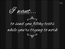 kinkycutewants:  to send you filthy texts while you’re trying to work