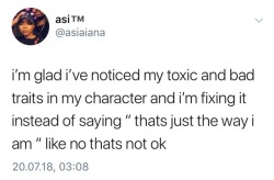 elfvenomm:  biyaself: I know grown ass people who say “this just the way I am” alllll the time  Recognizing your own toxic behaviour is  peak adulting. You don’t stop learning once you turn 18+. My dad is almost 70 and always says he’s still growing,