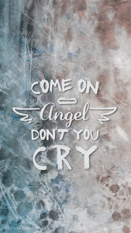 Come On Angel Don T You Cry My Way Home Is Lyrics In Type