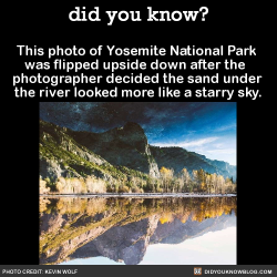 did-you-kno:  This photo of Yosemite National Park  was flipped upside down after the   photographer decided the sand under  the river looked more like a starry sky.  Source Source 2Follow Kevin on Instagram
