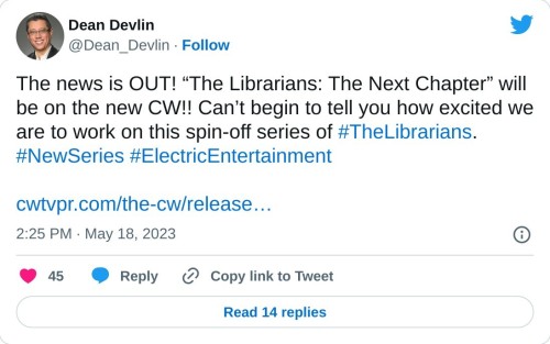 The news is OUT! “The Librarians: The Next Chapter” will be on the new CW!! Can’t begin to tell you how excited we are to work on this spin-off series of #TheLibrarians. #NewSeries #ElectricEntertainment https://t.co/7zcXrIX2ae  — Dean Devlin (@Dean_Devlin) May 18, 2023