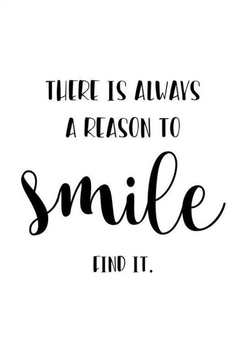 There is always a reason to be happy! To smile. There is never only good or bad in a situation. So t