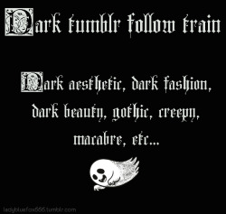 ladybluefox666: It`s time to find new dark blogs :p   Dark tumblr follow train ^,..,^ If you post dark aesthetics, dark fashion, gothic, creepy, macabre - let’s play and find new interesting blogs! 1. Reblog this post 2. Follow people who rebloged this