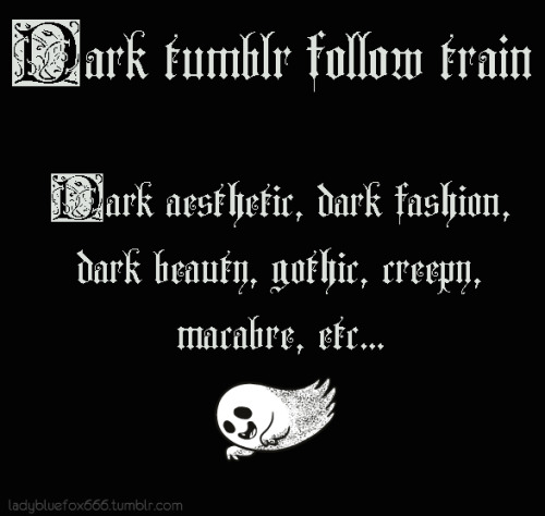 ladybluefox666: It`s time to find new dark blogs :p  Dark tumblr follow train ^,..,^ If you post dar