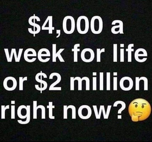 berqamot:  gregwuzhere:  berqamot:  appropinquabamus: blacktinabelcher:  mainmanblackdynamite:  alexbelvocal:  Ok but that’s 4K for life tho for life   4K for like duh   Why can’t these be real  the answer is always to take the lump sum Ŭ,000 a week