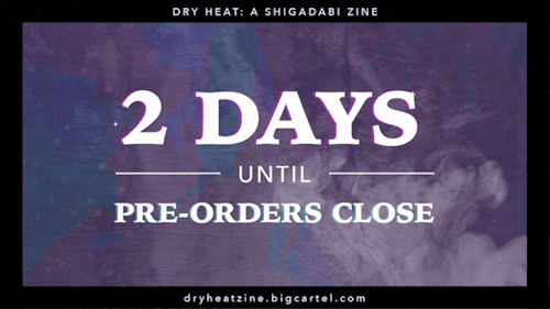 dryheatzine:There are only TWO DAYS LEFT to get your hands on a copy of Dryheat: a Shigadabi zine! P