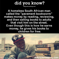 did-you-kno:  A homeless South African man called the “pavement bookworm” makes money by reading, reviewing, and then selling books to adults that visit him on the street. Even though this is how he earns money, he gives his books to children for