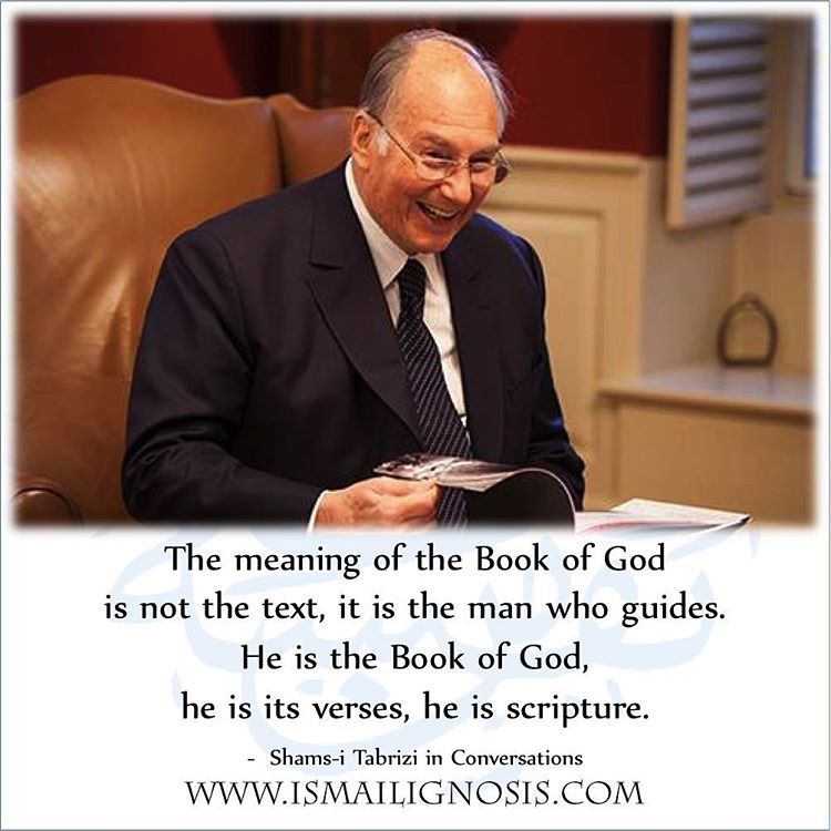 The meaning of the Book of God
is not the text,
it is the man who guides.
He is the Book of God,
he is its verses,
he is scripture.
- Shams-i Tabrizi in Conversations
(Virani, Ismailis in the Middle Ages p. 91)
#Ismaili #Ismailism #AgaKhan...