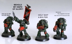 fleshisweak40k:  HOLY SHIT A BOLTER!  My knife&hellip; OF GLORY!!!!!