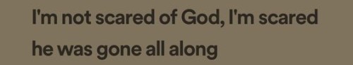 Screenshot of text that reads: "I'm not scared of God, I'm scared he was gone all along"