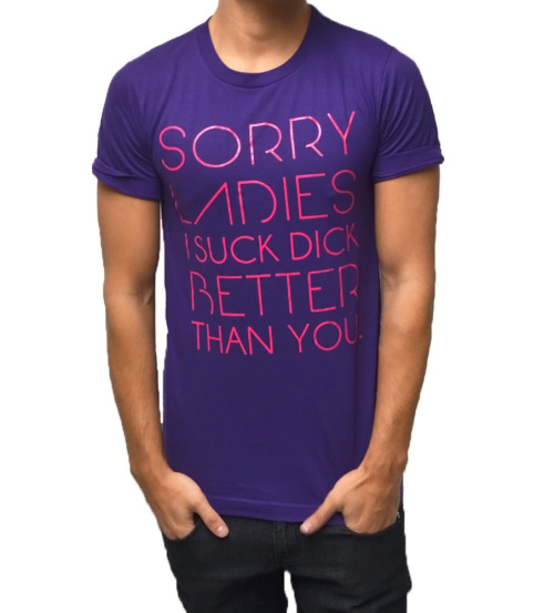 tooqueerclothing: SORRY LADIES I SUCK DICK BETTER THAN YOU. shirt now available on TooQueer.com Lol