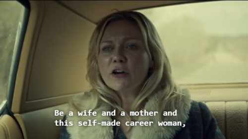 sexaulity:  “It’s a lie, ok. That you can do it all. Be a wife and a mother and this self-made career woman, like there’s 37 hours in a day. And then, when you can’t, they say it’s you. You’re fault, like…like you’re inferior somehow.”