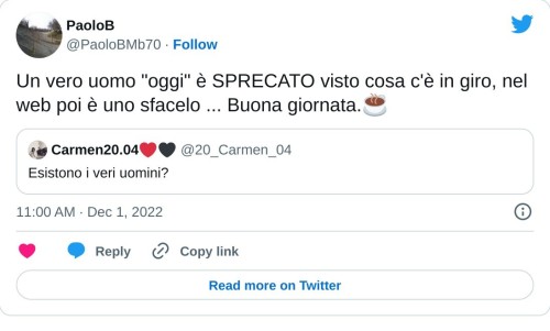 Un vero uomo "oggi" è SPRECATO visto cosa c'è in giro, nel web poi è uno sfacelo ... Buona giornata.☕️ https://t.co/k5E5Ez9wJS  — PaoloB (@PaoloBMb70) December 1, 2022