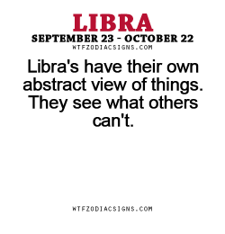 wtfzodiacsigns:  Libra’s have their own abstract view of things. They see what others can’t. - WTF Zodiac Signs Daily Horoscope!  