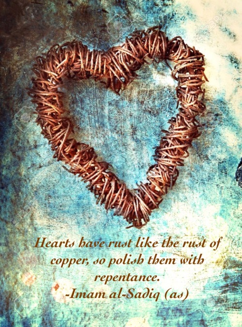 Hearts have rust like the rust of copper, so polish them with repentance. -Imam al-Sadiq (as) Uddat 