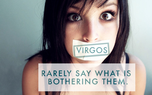 Virgos rarely say what is bothering them.  