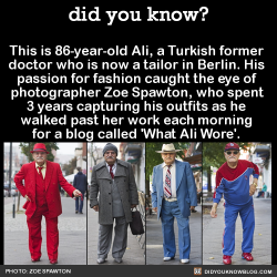 did-you-kno:  This is 86-year-old Ali, a Turkish former  doctor who is now a tailor in Berlin. His  passion for fashion caught the eye of  photographer Zoe Spawton, who spent  3 years capturing his outfits as he  walked past her work each morning  for