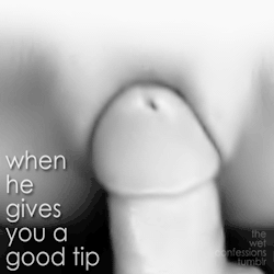 the-wet-confessions:  when he gives you a good tip 