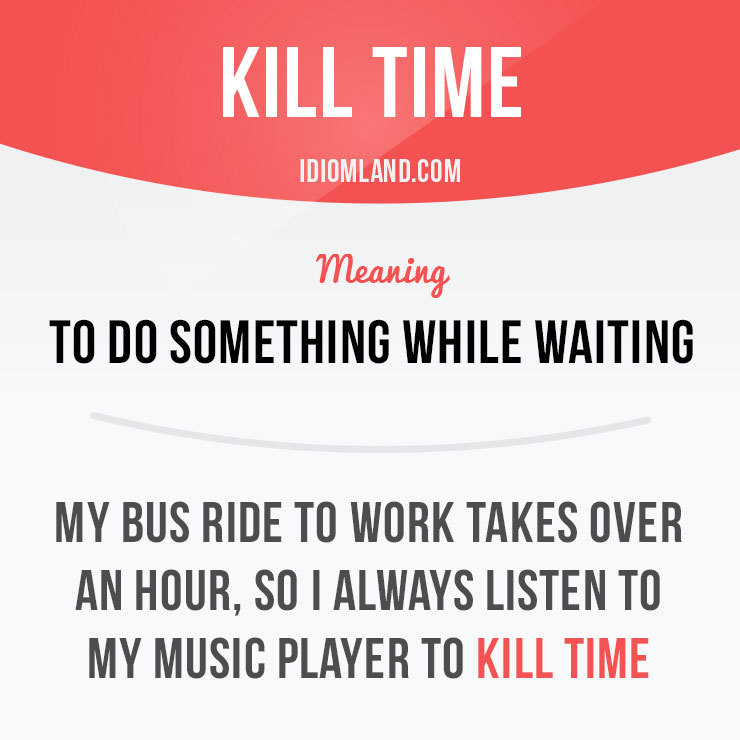Idiom Land Hey Guys Let S Talk About Killing Time The