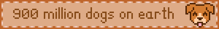 an orange blinkie with a darker orange border and text that reads '900 million dogs on earth' with pixel art of a dog's face with its tongue out on the right