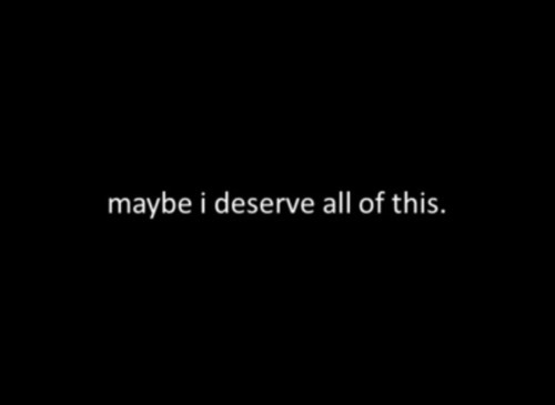 somwhere-only-u-and-me-know:  When I lay in my bed at night and think about all the things in my life that went wrong and can’t stop crying . Than I think about that maybe I deserve all of this . 