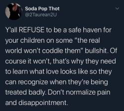 theconcealedweapon:Children are expected to coddle their parents and are beaten if they fail at it.Disabled people, LGBT people, people of color, etc are expected to coddle those who act bigoted by mistake.If you really believe the world shouldn’t